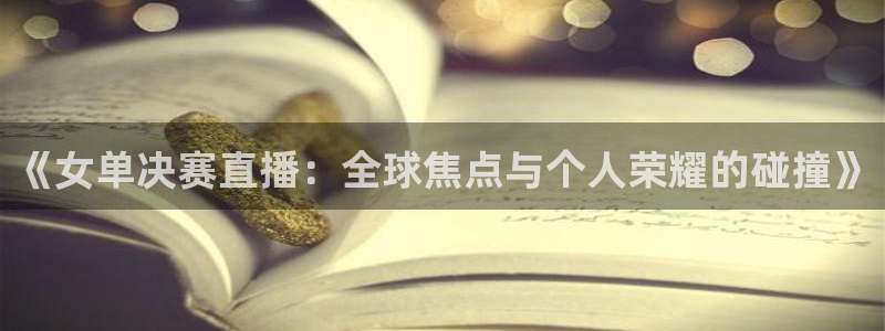jrkan直播nba免费：《女单决赛直播：全球焦点与个人荣耀的碰撞》