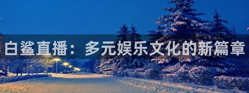jr看球直播网：白鲨直播：多元娱乐文化的新篇章